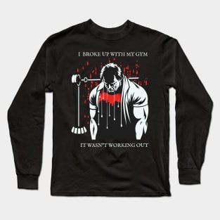 I Broke Up With My Gym, It Wasn't Working Out! Long Sleeve T-Shirt